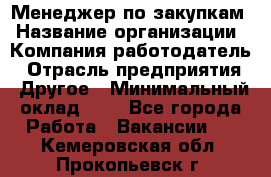 Менеджер по закупкам › Название организации ­ Компания-работодатель › Отрасль предприятия ­ Другое › Минимальный оклад ­ 1 - Все города Работа » Вакансии   . Кемеровская обл.,Прокопьевск г.